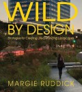 Wild By Design : Strategies For Creating Life-Enhancing Landscapes