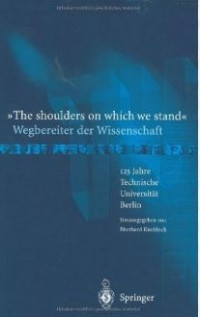 The Shoulders On Which We Stand - Wegbereiter der Wissenschaft - : 125 Jahre Technische Universitat Berlin