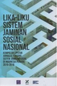 Lika - Liku Sistem Jaminan Sosial Nasional : Kumpulan Liputan Jurnalis Tentang Sistem Jaminan Sosial Di Indonesia Periode 2015-2016